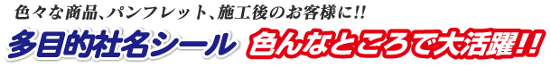 色々な商品、パンフレット、施工後のお客様に。多目的社名シールは色んなところで大活躍
